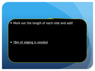 Work out the length of each side and add!
 18m of edging is needed
 