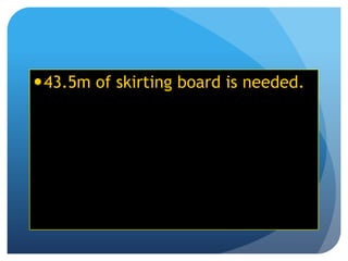43.5m of skirting board is needed.
 