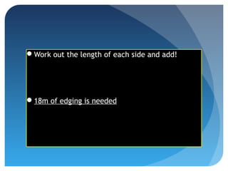 Work out the length of each side and add!
18m of edging is needed
 