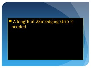 A length of 28m edging strip is
needed
 