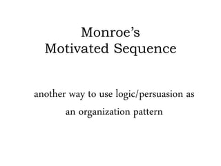 Monroe’s
Motivated Sequence
another way to use logic/persuasion as
an organization pattern
 