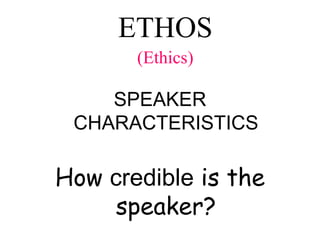 SPEAKER
CHARACTERISTICS
How credible is the
speaker?
ETHOS
(Ethics)
 