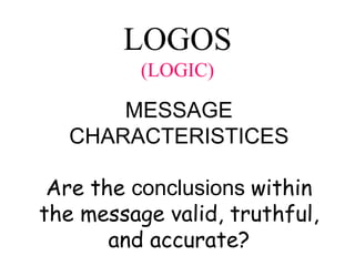 LOGOS
(LOGIC)
MESSAGE
CHARACTERISTICES
Are the conclusions within
the message valid, truthful,
and accurate?
 