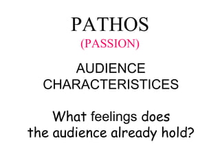 PATHOS
(PASSION)
AUDIENCE
CHARACTERISTICES
What feelings does
the audience already hold?
 