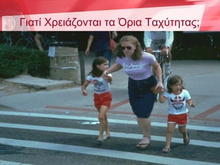 Γιατί Χρειάζονται τα Όρια Ταχύτητας;




              ΛΑΜΙΑ, 2.10.2006         3
 