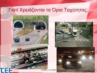 Γιατί Χρειάζονται τα Όρια Ταχύτητας;




              ΛΑΜΙΑ, 2.10.2006         4
 