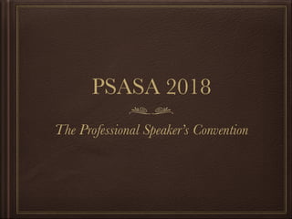 PSASA 2018
The Professional Speaker’s Convention
 