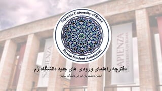 ‫م‬ُ‫ر‬ ‫دانشگاه‬ ‫جدید‬ ‫های‬ ‫ورودی‬ ‫راهنمای‬ ‫دفترچه‬
‫ساپینزا‬ ‫دانشگاه‬ ‫ایرانی‬ ‫دانشجویان‬ ‫انجمن‬
 