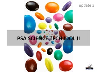PSA SCIENCE TECH IDOL II update 3 