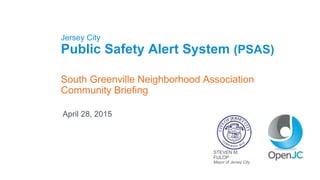 Jersey City
Public Safety Alert System (PSAS)
April 28, 2015
STEVEN M.
FULOP
Mayor of Jersey City
South Greenville Neighborhood Association
Community Briefing
 