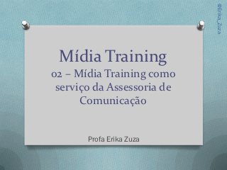 @Erika_Zuza
 Mídia Training
02 – Mídia Training como
 serviço da Assessoria de
      Comunicação


       Profa Erika Zuza
 