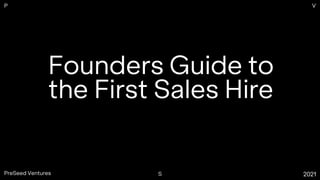 Founders Guide to
the First Sales Hire
P
S
V
PreSeed Ventures 2021
 