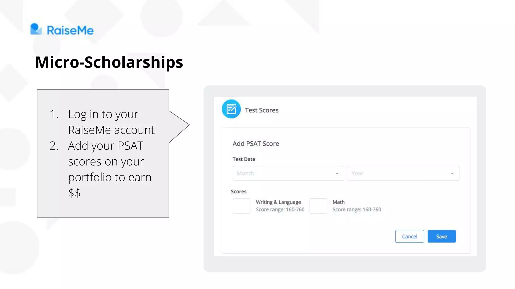 1. Log in to your
RaiseMe account
2. Add your PSAT
scores on your
portfolio to earn
$$
Micro-Scholarships
 