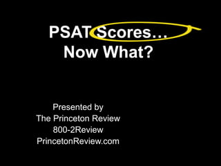 PSAT Scores…
Now What?
Presented by
The Princeton Review
800-2Review
PrincetonReview.com
 