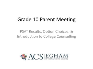 Grade 10 Parent Meeting
PSAT Results, Option Choices, &
Introduction to College Counselling

 