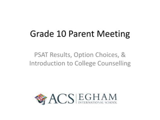 Grade 10 Parent Meeting
PSAT Results, Option Choices, &
Introduction to College Counselling
 
