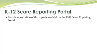 K-12 Score Reporting Portal
● Live demonstration of the reports available in the K-12 Score Reporting
Portal
 