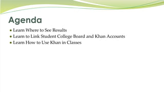 Agenda
● Learn Where to See Results
● Learn to Link Student College Board and Khan Accounts
● Learn How to Use Khan in Classes
 