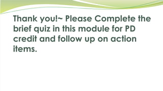 Thank you!~ Please Complete the
brief quiz in this module for PD
credit and follow up on action
items.
 