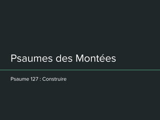 Psaumes des Montées
Psaume 127 : Construire
 