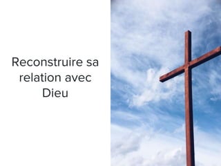 Reconstruire sa
relation avec
Dieu
 