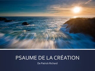 PSAUME DE LA CRÉATION
De Patrick Richard
 