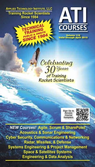 APPliED TEChNology iNSTiTuTE, llC
Training Rocket Scientists
Since 1984
Volume 118
Valid through April 2015
NEW Courses! Agile, Scrum & SharePoint
Acoustics & Sonar Engineering
Cyber Security, Communications & Networking
Radar, Missiles, & Defense
Systems Engineering & Project Management
Space & Satellites Systems
Engineering & Data Analysis
Sign Up to
Access
Course
Samplers
TECHNICAL
TRAINING
PUBLIC & ONSITE
SINCE 1984
Celebrating
30Years
of Training
Rocket Scientists
 