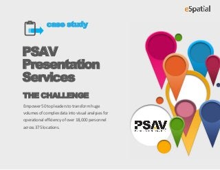 case study

PSAV
Presentation
Services
THE CHALLENGE
Empower 50 top leaders to transform huge
volumes of complex data into visual analyses for
operational efficiency of over 18,000 personnel
across 375 locations.
 