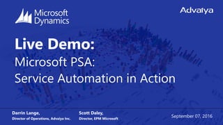 Live Demo:
Microsoft PSA:
Service Automation in Action
Darrin Lange,
Director of Operations, Advaiya Inc.
September 07, 2016
Scott Daley,
Director, EPM Microsoft
 