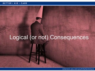 extension.psu.edu/youth/betterkidcare
Logical (or not) Consequences
 