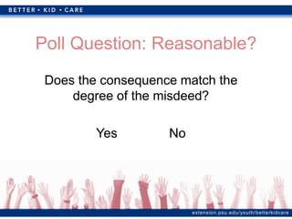 extension.psu.edu/youth/betterkidcare
Poll Question: Reasonable?
Does the consequence match the
degree of the misdeed?
Yes No
 