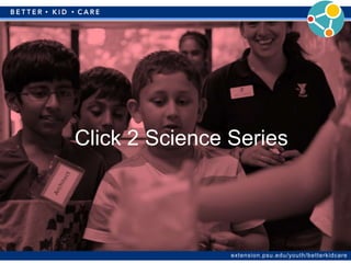 extension.psu.edu/youth/betterkidcare
Click 2 Science Series
 