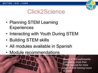 extension.psu.edu/youth/betterkidcare
Click2Science
• Planning STEM Learning
Experiences
• Interacting with Youth During STEM
• Building STEM skills
• All modules available in Spanish
• Module recommendations
Nearly 4,700 participants,
completing more than
7,500 lessons for more
than 15,000 training hours
of credit
 
