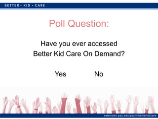 extension.psu.edu/youth/betterkidcare
Poll Question:
Have you ever accessed
Better Kid Care On Demand?
Yes No
 