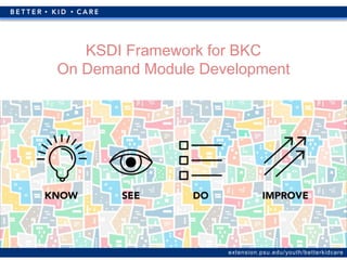 extension.psu.edu/youth/betterkidcare
KSDI Framework for BKC
On Demand Module Development
 