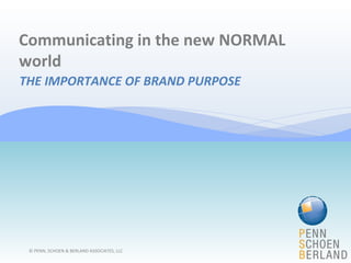 Communicating in the new NORMAL world THE IMPORTANCE OF BRAND PURPOSE © PENN, SCHOEN & BERLAND ASSOCIATES, LLC 