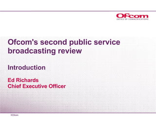 Ofcom's second public service broadcasting review Introduction Ed Richards Chief Executive Officer 