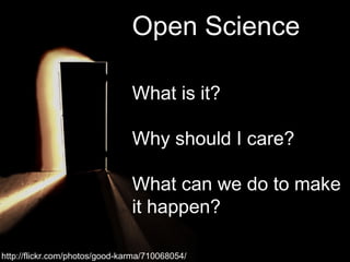 http://flickr.com/photos/good-karma/710068054/ Open Science What is it? Why should I care? What can we do to make it happen? 