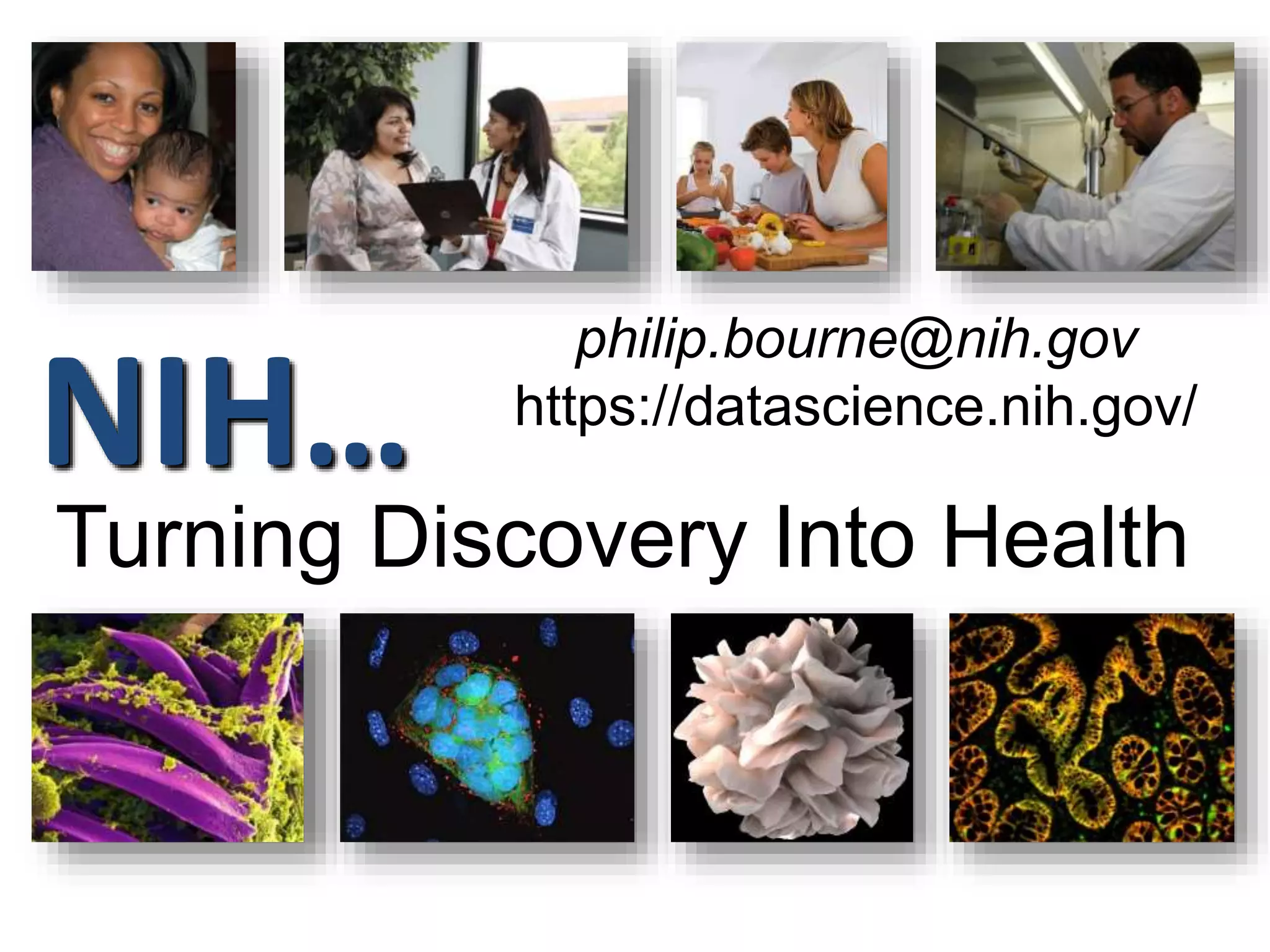 NIH…
Turning Discovery Into Health
philip.bourne@nih.gov
https://datascience.nih.gov/
 