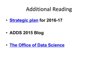 Additional Reading
• Strategic plan for 2016-17
• ADDS 2015 Blog
• The Office of Data Science
 