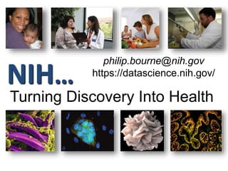NIH…
Turning Discovery Into Health
philip.bourne@nih.gov
https://datascience.nih.gov/
 
