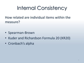 Internal Consistency
How related are individual items within the
measure?

• Spearman-Brown
• Kuder and Richardson Formula 20 (KR20)
• Cronbach’s alpha



                                              7
 