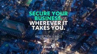 SECURE YOUR
BUSINESS.
WHEREVER IT
TAKES YOU.
PROTECTION SERVICE
FOR BUSINESS
 