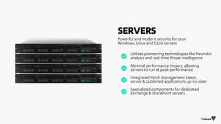 SERVERS
Minimal performance impact, allowing
servers to run at peak performance
Integrated Patch Management keeps
server &...