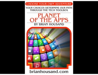 CHOOSE YOUR OWN ADVENTURE
PLANET
OF THE APPS
BY BRIAN HOUSAND
YOUR CHOICES DETERMINE OUR PATH
THROUGH THE TECH TOOLBOX
bri...
