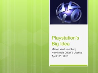Playstation’s
Big Idea
Mason van Lunenburg
New Media Driver’s License
April 18th, 2016
 