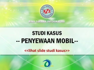 STUDI KASUS
-- PENYEWAAN MOBIL--
<<lihat slide studi kasus>>
 