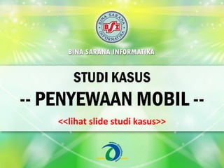 STUDI KASUS
-- PENYEWAAN MOBIL --
<<lihat slide studi kasus>>
 