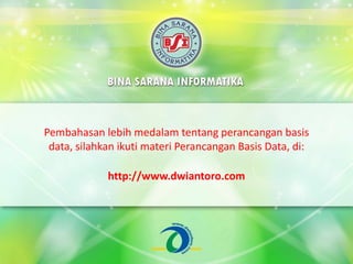 Pembahasan lebih medalam tentang perancangan basis
data, silahkan ikuti materi Perancangan Basis Data, di:
http://www.dwiantoro.com
 