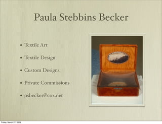 Paula Stebbins Becker

                     • Textile Art

                     • Textile Design

                     • Custom Designs

                     • Private Commissions

                     • psbecker@cox.net



Friday, March 27, 2009
 